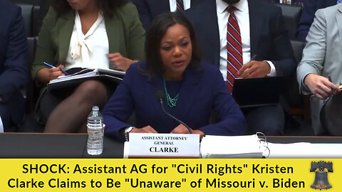 SHOCK: Assistant AG for "Civil Rights" Kristen Clarke Claims to Be "Unaware" of Missouri v. Biden