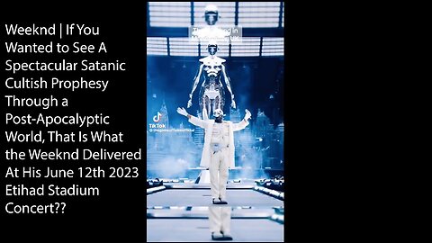 Weeknd | If You Wanted to See A Spectacular Satanic Cultish Prophesy Through a Post-Apocalyptic World, That Is What the Weeknd Delivered At His June 12th 2023 Etihad Stadium Concert??