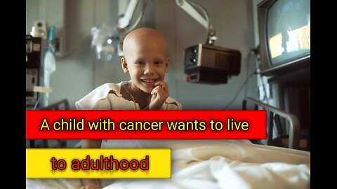 A CHILD WITH CANCER WANTS TO LIVE TO ADULTHOOD.