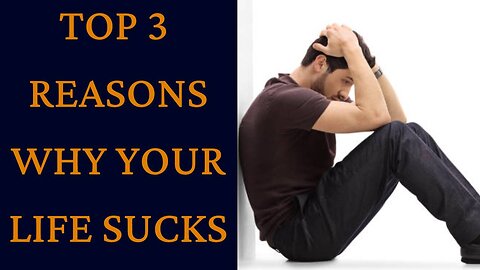 TOP 3 REASONS WHY YOUR LIFE SUCKS (HOW TO FIX IT)