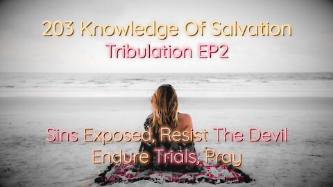 203 Knowledge Of Salvation - Tribulation EP2 - Sins Exposed, Resist The Devil, Endure Trials, Pray