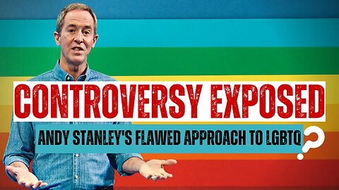 Controversy Exposed: Andy Stanley's Flawed Approach to LGBTQ and the Bible