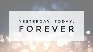 12.30.20 Wednesday Lesson - YESTERDAY, TODAY, FOREVER