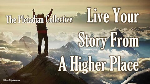 The Pleiadian Collective ~ Live Your Story From A Higher Place