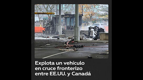 Explota un vehículo en un cruce fronterizo entre EE.UU. y Canadá