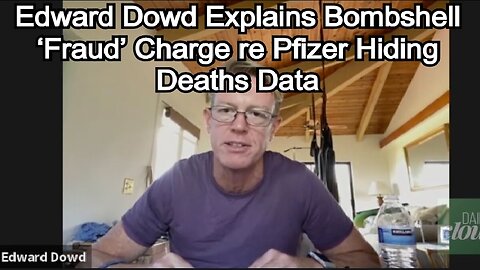 Edward Dowd Explains Bombshell ‘Fraud’ Charge re Pfizer Hiding Deaths Data