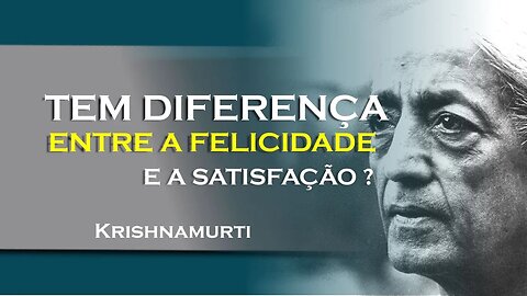 A FELICIDADE VERSUS A SATISFAÇÃO, JULHO, KRISHNAMURTI DUBLADO