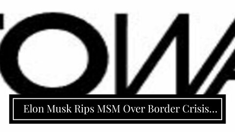 Elon Musk Rips MSM Over Border Crisis: ‘Strange This Receives Very Little Media Attention’