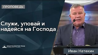 Служи, уповай и надейся на Господа | Проповедь | Иван Натекин