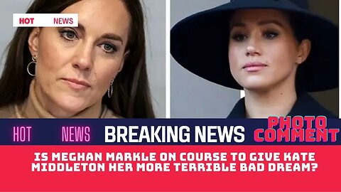 Is Meghan Markle on course to give Kate Middleton her more terrible bad dream?