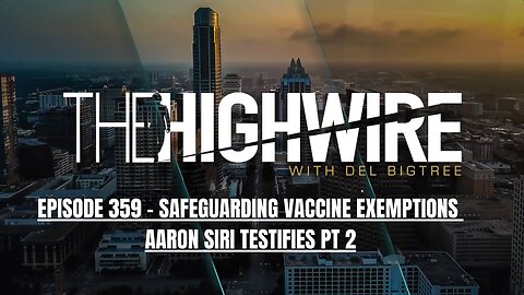 THE HIGHWIRE EPISODE 359: SAFEGUARDING VACCINE EXEMPTIONS: AARON SIRI TESTIFIES PT 2