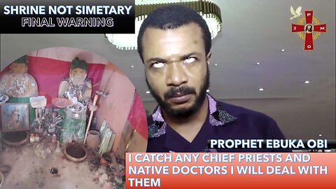 FINAL WARNING TO CHIEF PRIESTS & NATIVE DOCTORS IN IGBO LAND BY PROPHET EBUKA OBI