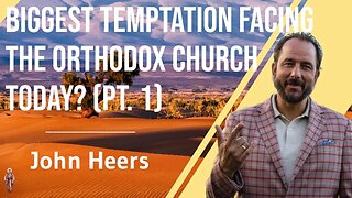 Biggest Temptation Facing the Orthodox Church Today? Pt. 1 - John Heers