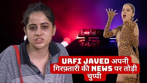 Urfi Javed अपनी गिरफ़्तारी की News पर तोड़ी चुप्पी