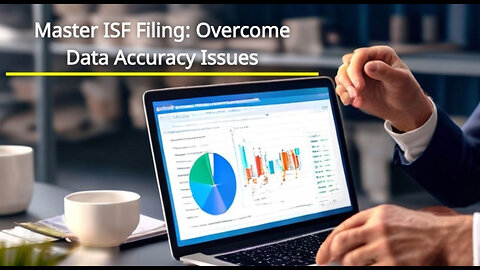Mastering Data Accuracy: Overcoming Challenges in ISF Filing for Importers