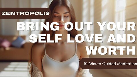 10 Minute Guided Meditation to Bring Out Your Self Love and Worth