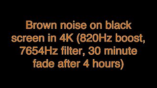 Brown noise on black screen in 4K (820Hz boost, 7654Hz filter, 30 minute fade after 4 hours)