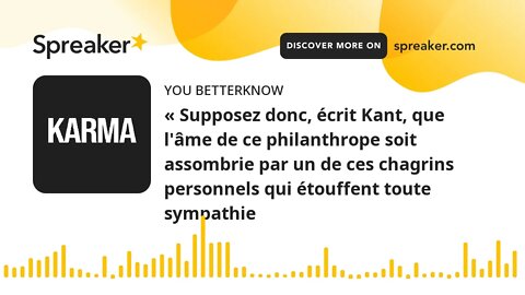 « Supposez donc, écrit Kant, que l'âme de ce philanthrope soit assombrie par un de ces chagrins pers