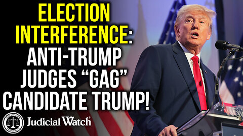 ELECTION INTERFERENCE: Anti-Trump Judges “Gag” Candidate Trump!