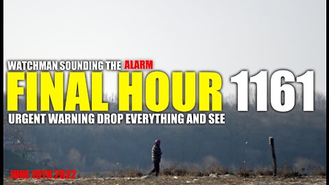 FINAL HOUR 1161 - URGENT WARNING DROP EVERYTHING AND SEE - WATCHMAN SOUNDING THE ALARM