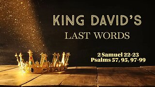 King David's Last Words (2 Samuel 22-23; Psalms 57, 95, 97-99)