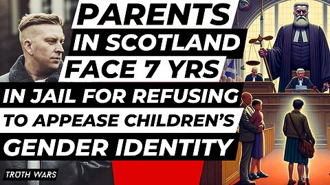 Parents in Scotland to face 7 years in jail for refusing to appease children’s gender identity.