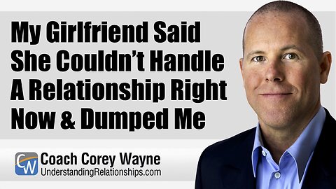My Girlfriend Said She Couldn’t Handle A Relationship Right Now & Dumped Me