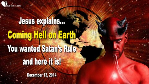 Dec 13, 2014 ❤️ Hell on Earth… Jesus says... You wanted Satan’s Rule & Here it is