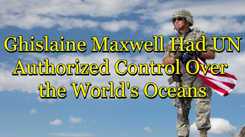GHISLAINE MAXWELL HAD UN AUTHORIZED CONTROL OVER THE WORLD'S OCEANS