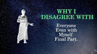 Why I disagree With Everyone, Even Myself Final Part