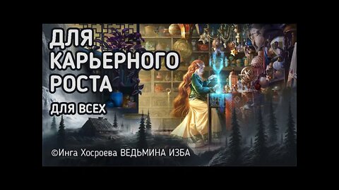 ДЛЯ КАРЬЕРНОГО РОСТА. ДЛЯ ВСЕХ. ВЕДЬМИНА ИЗБА - ИНГА ХОСРОЕВА