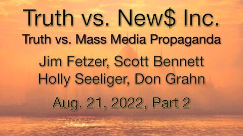 Truth vs. NEW$ Part 2 (21 August 2022) with Don Grahn, Scott Bennett, and Holly Seeliger