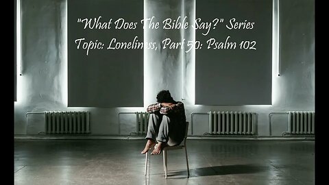 "What Does The Bible Say?" Series - Topic: Loneliness, Part 50: Psalm 102