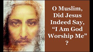O Muslim, Did Jesus Indeed Say, "I Am God Worship Me?"