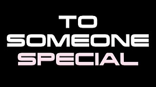 To Someone Special...