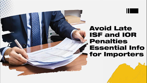 Avoid Costly Mistakes: Understanding Penalties for Late ISF and IOR Information