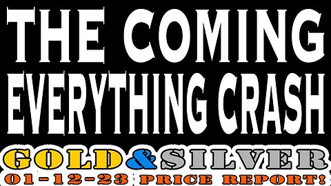 The Coming Everything Crash 01/12/23 Gold & Silver Price Report