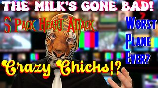 The Milk's Gone Bad! Worst Plane Ever? 6 Pack Heart Attack!? Crazy Chicks!?!
