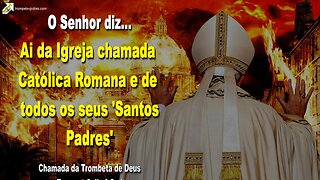 Ai da Igreja chamada Católica Romana e de todos os seus Santos Padres 🎺 Chamada da Trombeta de Deus