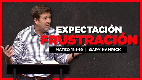 Expectación Frustración | Mateo 11: 1-19 | Gary Hamrick