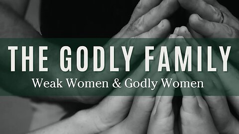 The Godly Family: Weak Women and Godly Women