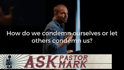 How do we condemn ourselves or let others condemn us?