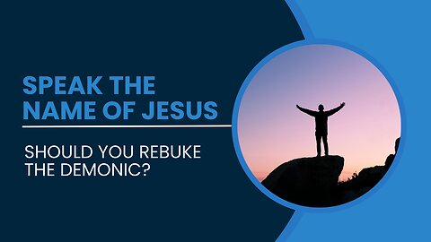 Speak The Name Of Jesus: Should You Rebuke The Demonic