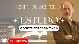 TEMPO DE DESPERTAR O SER - O CONSTRUTOR DE SI MESMO parte 4