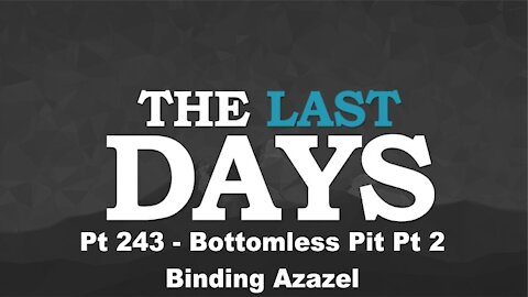 Bottomless Pit Pt 2 - Binding Azazel - The Last Days Pt 243