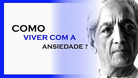 COMO VIVER COM A ANSIEDADE?, MDS, JIDDU KRISHNAMURTI, MOTIVAÇÃO MESTRE