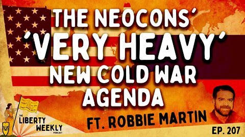 The Neocons' 'Very Heavy' New Cold War Agenda ft Robbie Martin Ep 207