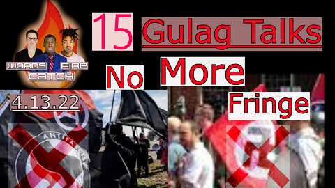 Words Catch Fire - Gulag Talks (15) - 4.13.22 No More Fringe!