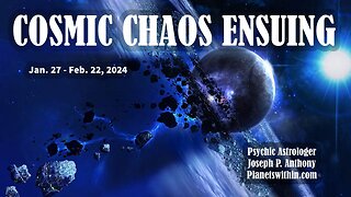 Cosmic Chaos Ensuing! Jan 27 – Feb 22, 2024 - Astrologer Joseph P. Anthony