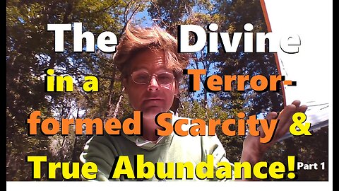The Divine in a Terror-formed Sol-less Scarcity & True Abundance! (Part 1)